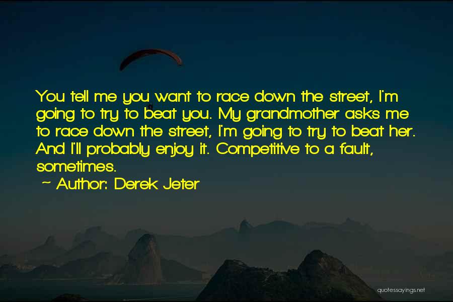 Derek Jeter Quotes: You Tell Me You Want To Race Down The Street, I'm Going To Try To Beat You. My Grandmother Asks