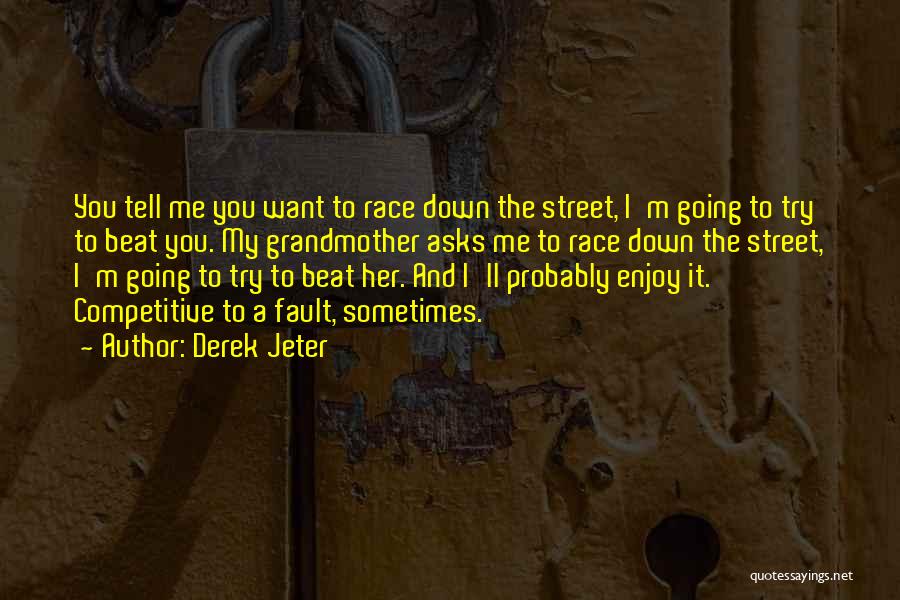 Derek Jeter Quotes: You Tell Me You Want To Race Down The Street, I'm Going To Try To Beat You. My Grandmother Asks