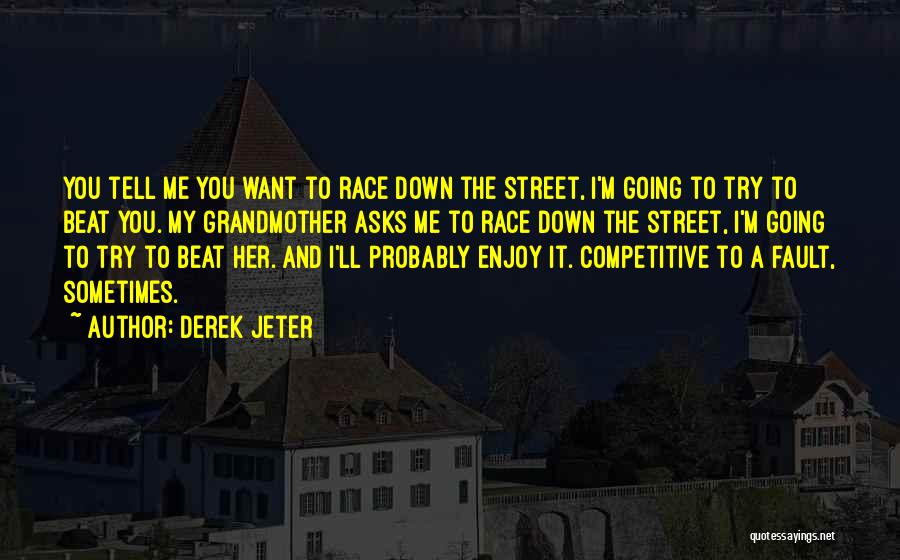 Derek Jeter Quotes: You Tell Me You Want To Race Down The Street, I'm Going To Try To Beat You. My Grandmother Asks