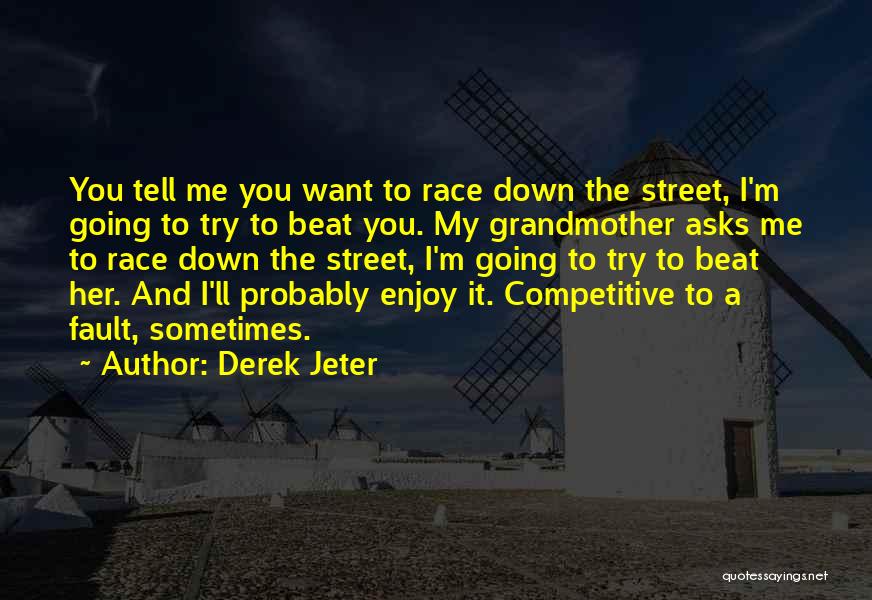 Derek Jeter Quotes: You Tell Me You Want To Race Down The Street, I'm Going To Try To Beat You. My Grandmother Asks
