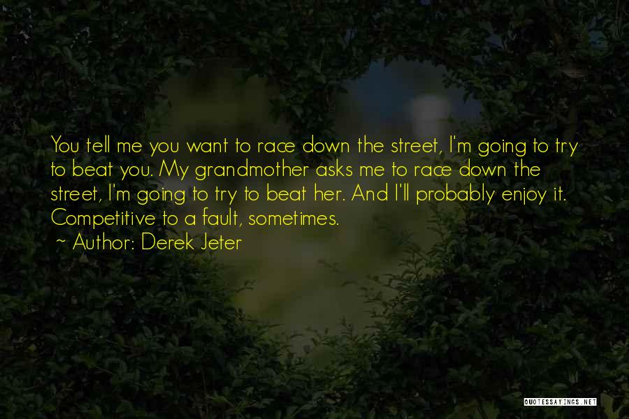 Derek Jeter Quotes: You Tell Me You Want To Race Down The Street, I'm Going To Try To Beat You. My Grandmother Asks