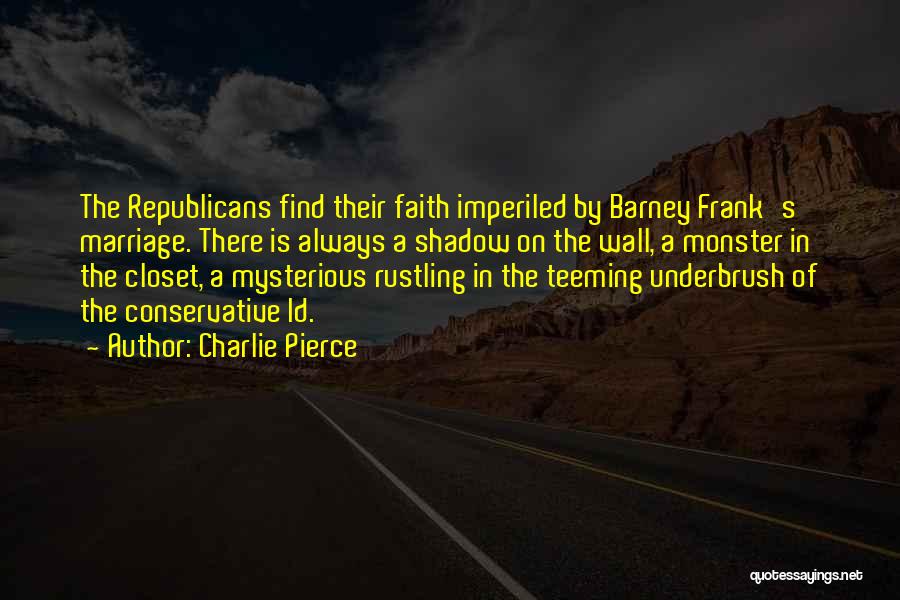 Charlie Pierce Quotes: The Republicans Find Their Faith Imperiled By Barney Frank's Marriage. There Is Always A Shadow On The Wall, A Monster