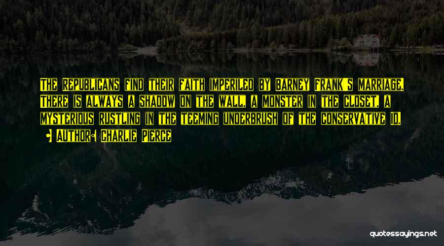 Charlie Pierce Quotes: The Republicans Find Their Faith Imperiled By Barney Frank's Marriage. There Is Always A Shadow On The Wall, A Monster
