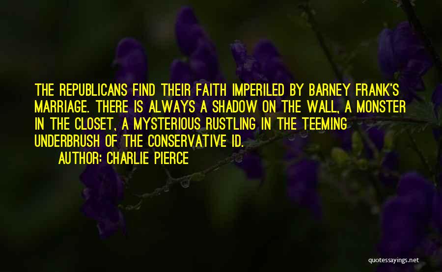 Charlie Pierce Quotes: The Republicans Find Their Faith Imperiled By Barney Frank's Marriage. There Is Always A Shadow On The Wall, A Monster