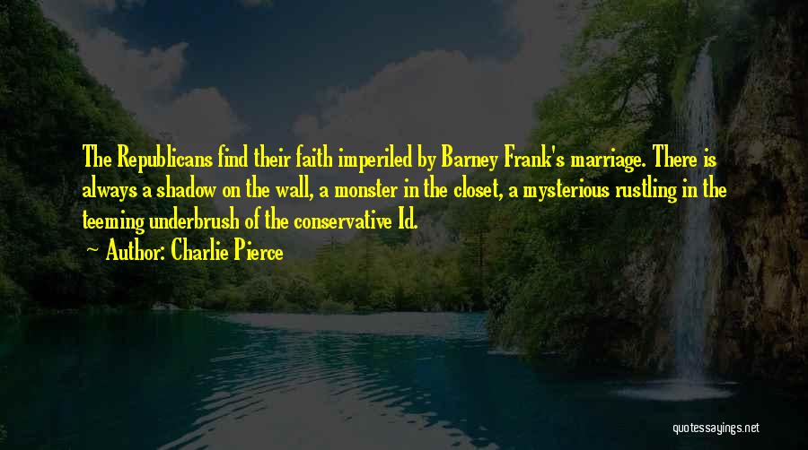 Charlie Pierce Quotes: The Republicans Find Their Faith Imperiled By Barney Frank's Marriage. There Is Always A Shadow On The Wall, A Monster