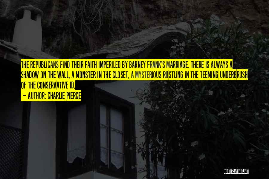 Charlie Pierce Quotes: The Republicans Find Their Faith Imperiled By Barney Frank's Marriage. There Is Always A Shadow On The Wall, A Monster