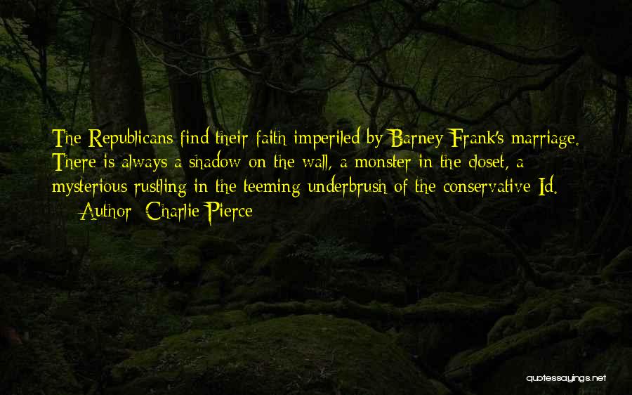 Charlie Pierce Quotes: The Republicans Find Their Faith Imperiled By Barney Frank's Marriage. There Is Always A Shadow On The Wall, A Monster