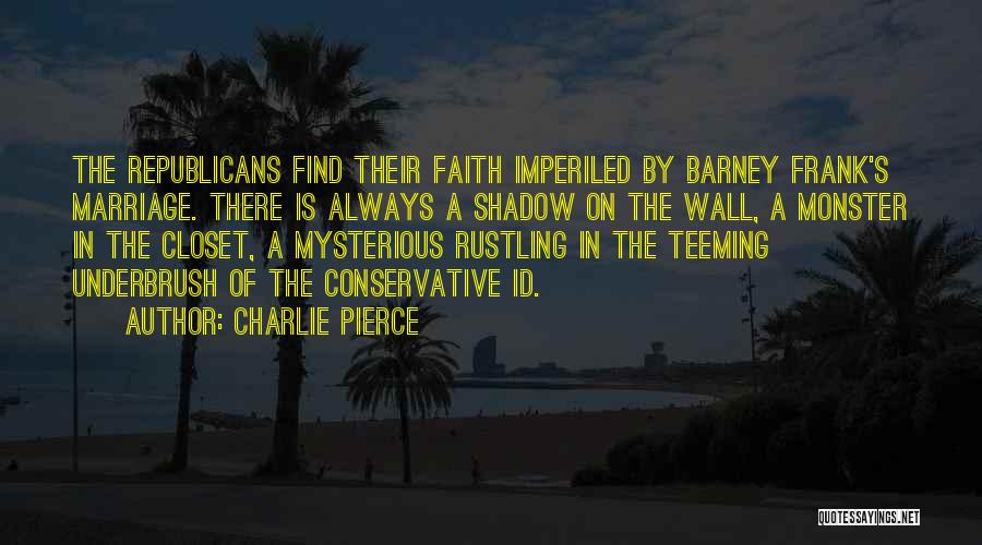 Charlie Pierce Quotes: The Republicans Find Their Faith Imperiled By Barney Frank's Marriage. There Is Always A Shadow On The Wall, A Monster