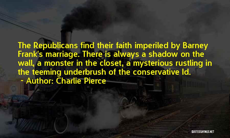 Charlie Pierce Quotes: The Republicans Find Their Faith Imperiled By Barney Frank's Marriage. There Is Always A Shadow On The Wall, A Monster