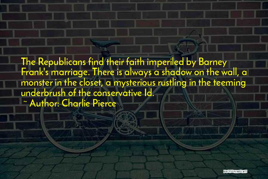 Charlie Pierce Quotes: The Republicans Find Their Faith Imperiled By Barney Frank's Marriage. There Is Always A Shadow On The Wall, A Monster