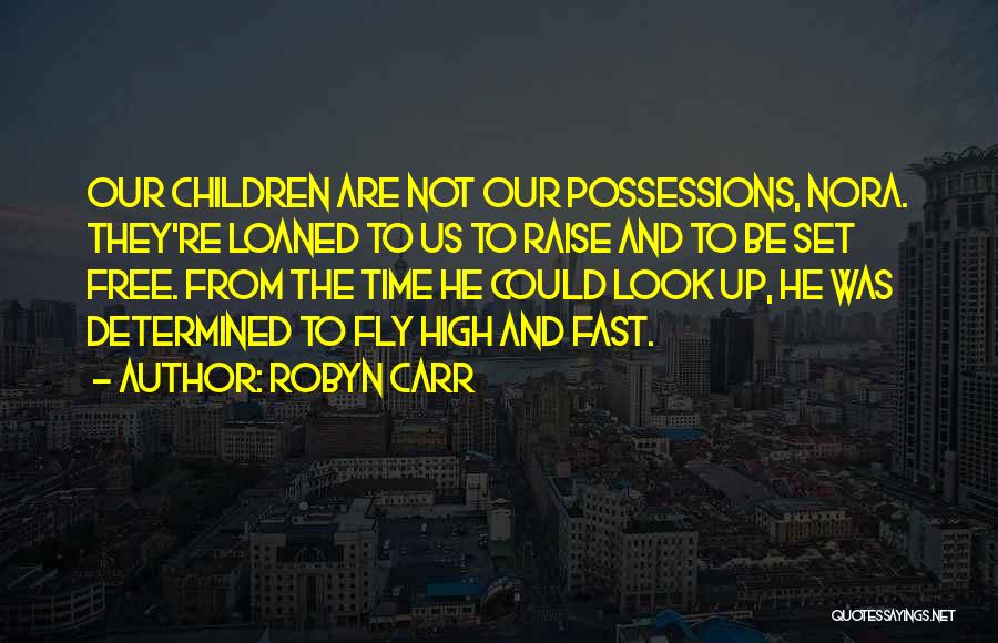 Robyn Carr Quotes: Our Children Are Not Our Possessions, Nora. They're Loaned To Us To Raise And To Be Set Free. From The