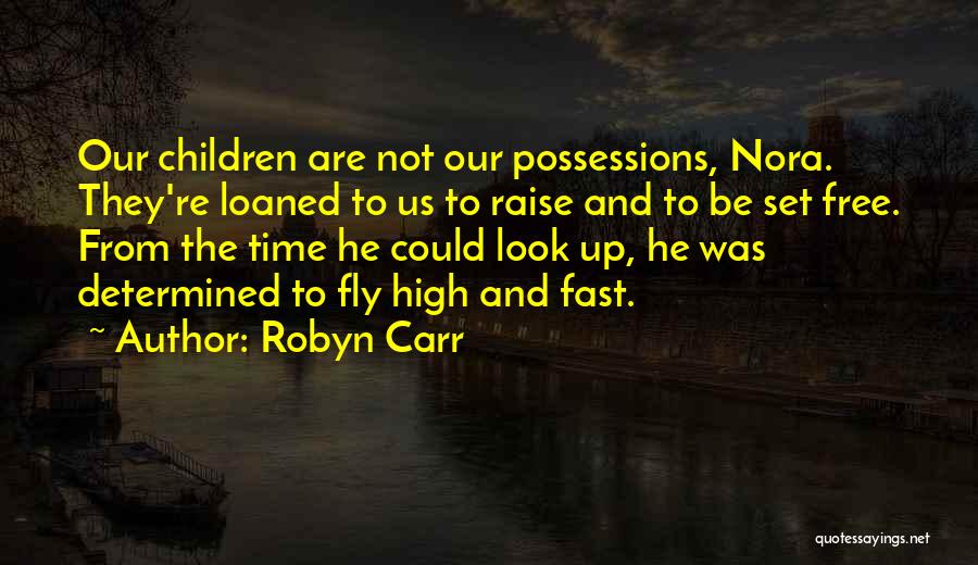 Robyn Carr Quotes: Our Children Are Not Our Possessions, Nora. They're Loaned To Us To Raise And To Be Set Free. From The