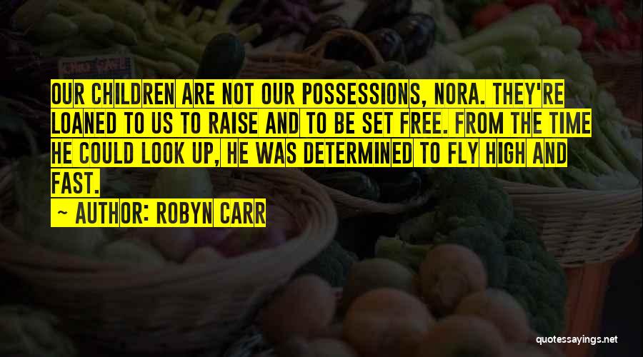 Robyn Carr Quotes: Our Children Are Not Our Possessions, Nora. They're Loaned To Us To Raise And To Be Set Free. From The