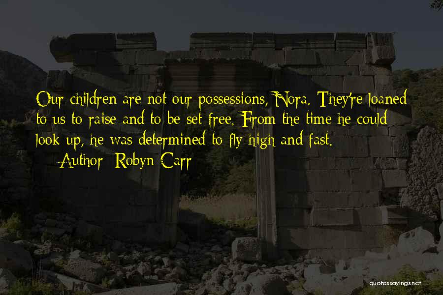 Robyn Carr Quotes: Our Children Are Not Our Possessions, Nora. They're Loaned To Us To Raise And To Be Set Free. From The