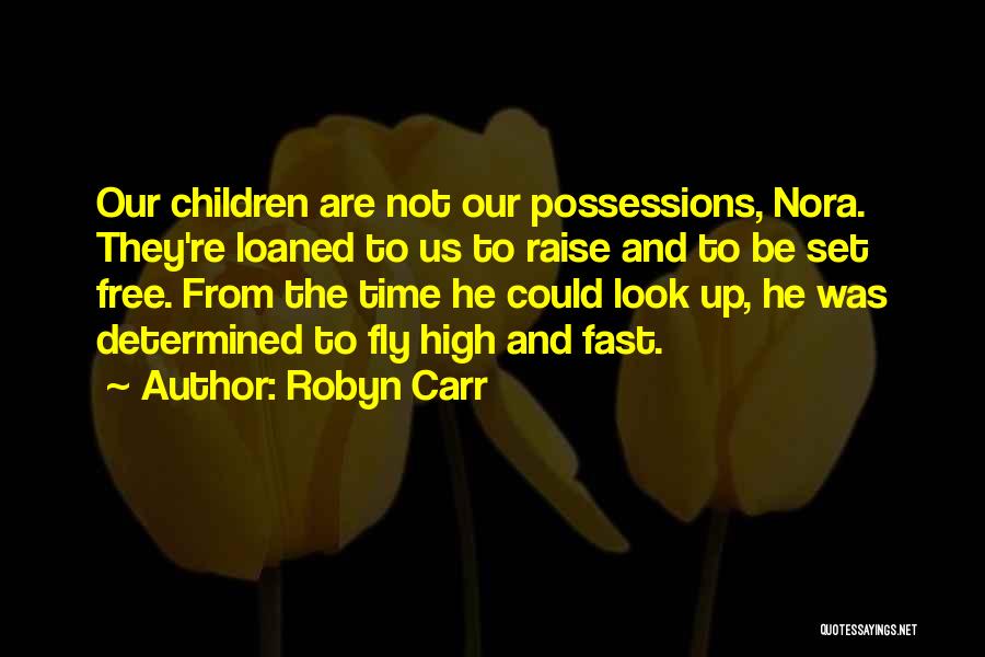 Robyn Carr Quotes: Our Children Are Not Our Possessions, Nora. They're Loaned To Us To Raise And To Be Set Free. From The