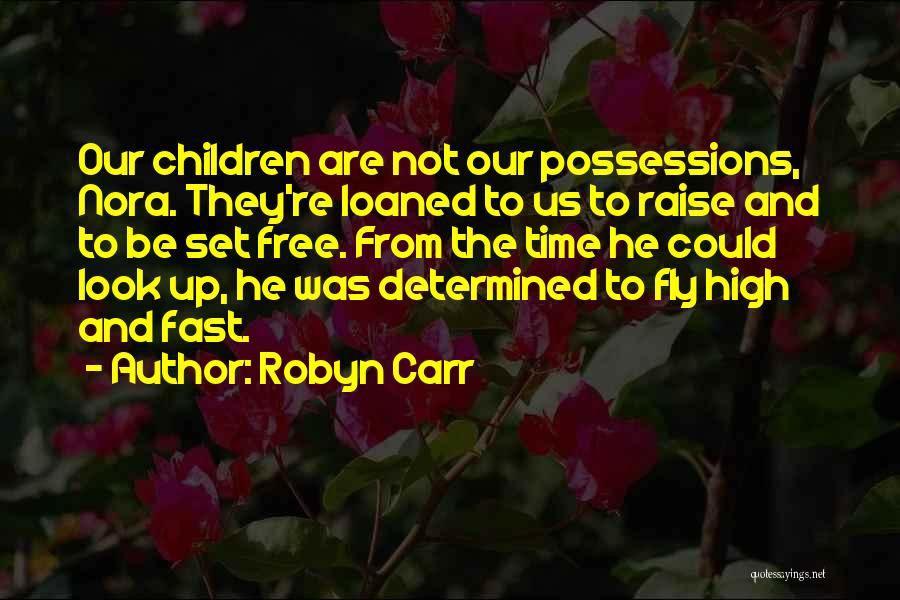 Robyn Carr Quotes: Our Children Are Not Our Possessions, Nora. They're Loaned To Us To Raise And To Be Set Free. From The