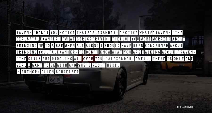 Ellen Schreiber Quotes: Raven: Don't You Notice That?alexander: Notice What?raven: The Girls?alexander: What Girls?raven: Hello! You Were Worried About Bringing Me To A