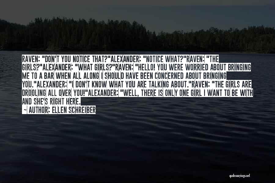 Ellen Schreiber Quotes: Raven: Don't You Notice That?alexander: Notice What?raven: The Girls?alexander: What Girls?raven: Hello! You Were Worried About Bringing Me To A