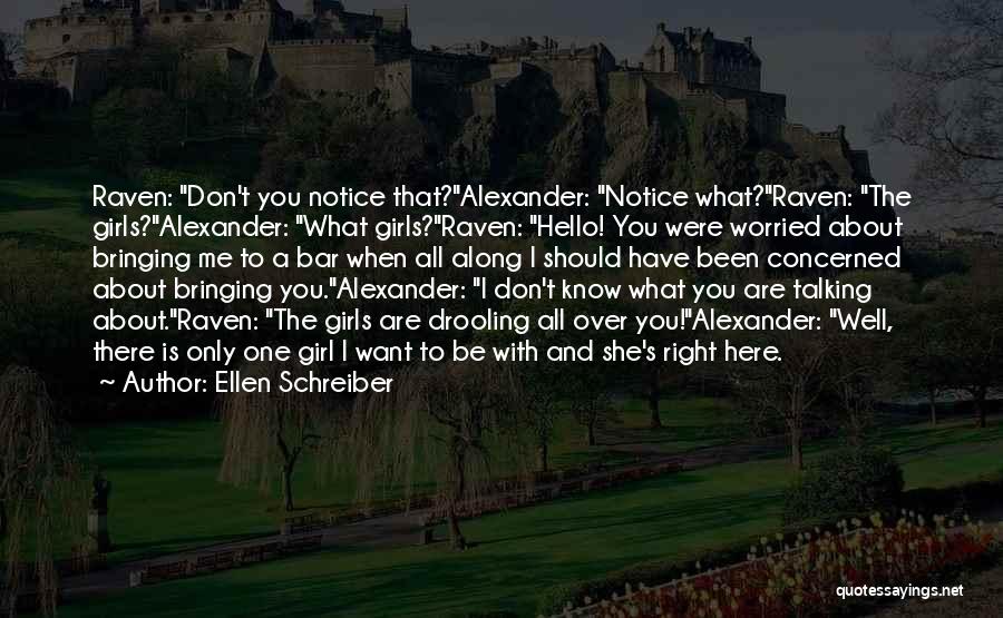 Ellen Schreiber Quotes: Raven: Don't You Notice That?alexander: Notice What?raven: The Girls?alexander: What Girls?raven: Hello! You Were Worried About Bringing Me To A