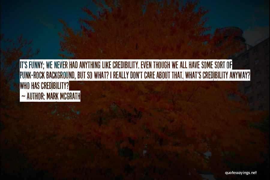 Mark McGrath Quotes: It's Funny; We Never Had Anything Like Credibility. Even Though We All Have Some Sort Of Punk-rock Background, But So