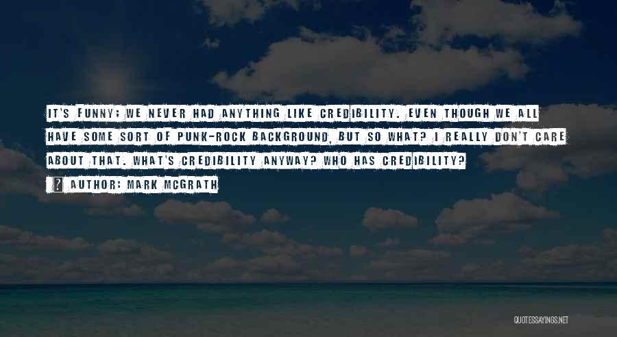 Mark McGrath Quotes: It's Funny; We Never Had Anything Like Credibility. Even Though We All Have Some Sort Of Punk-rock Background, But So