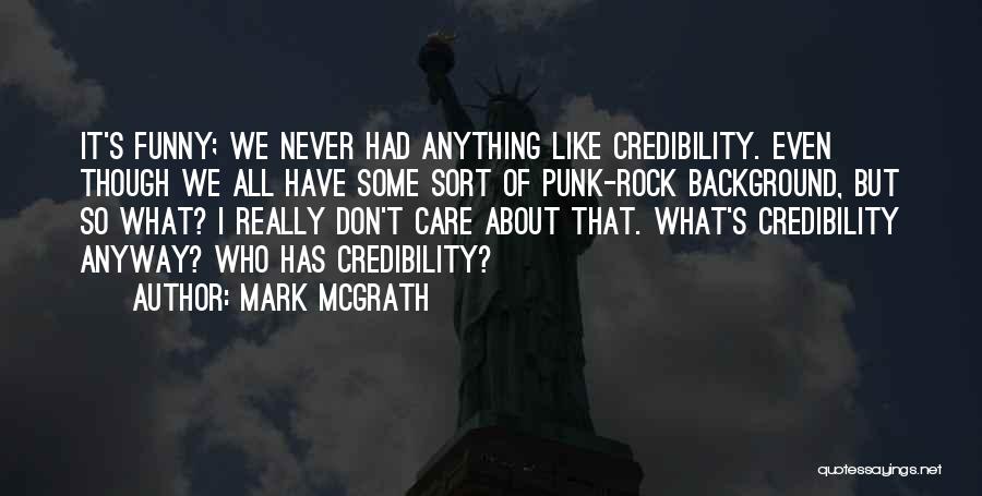 Mark McGrath Quotes: It's Funny; We Never Had Anything Like Credibility. Even Though We All Have Some Sort Of Punk-rock Background, But So