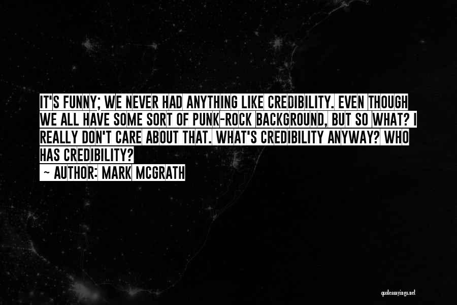 Mark McGrath Quotes: It's Funny; We Never Had Anything Like Credibility. Even Though We All Have Some Sort Of Punk-rock Background, But So