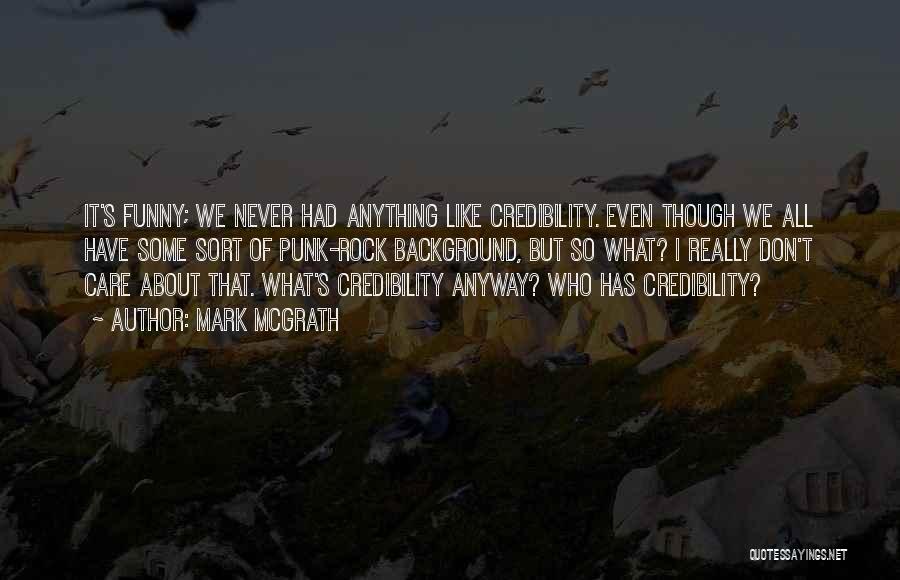Mark McGrath Quotes: It's Funny; We Never Had Anything Like Credibility. Even Though We All Have Some Sort Of Punk-rock Background, But So