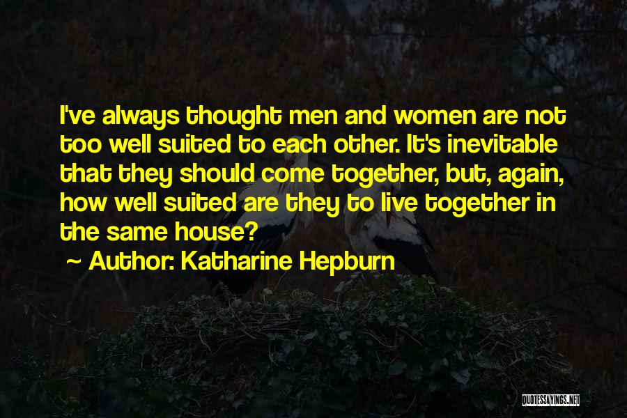 Katharine Hepburn Quotes: I've Always Thought Men And Women Are Not Too Well Suited To Each Other. It's Inevitable That They Should Come