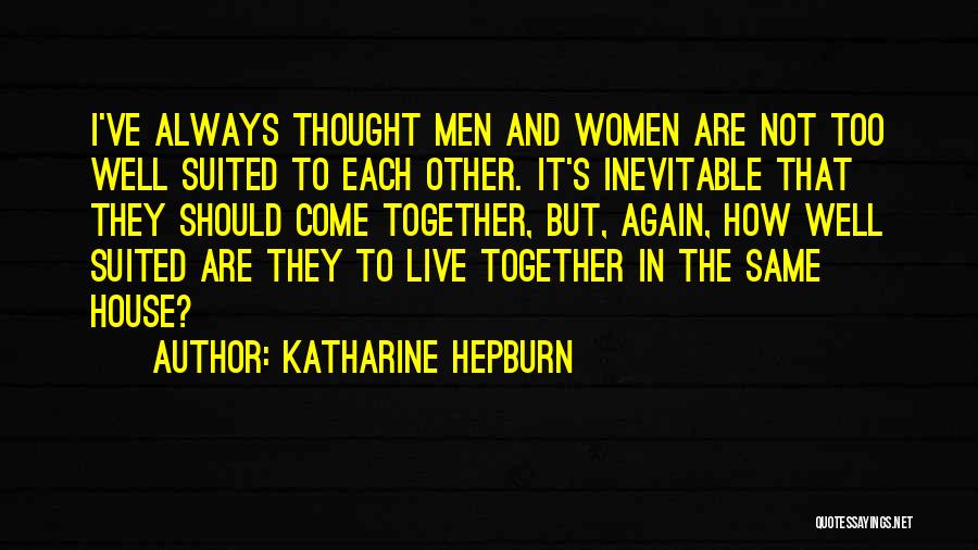 Katharine Hepburn Quotes: I've Always Thought Men And Women Are Not Too Well Suited To Each Other. It's Inevitable That They Should Come