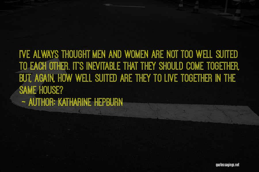 Katharine Hepburn Quotes: I've Always Thought Men And Women Are Not Too Well Suited To Each Other. It's Inevitable That They Should Come