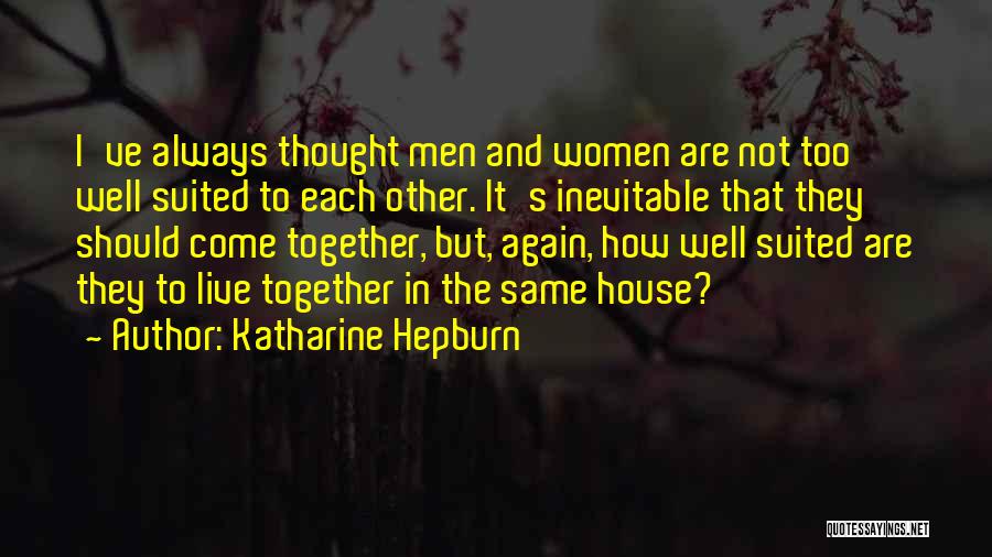 Katharine Hepburn Quotes: I've Always Thought Men And Women Are Not Too Well Suited To Each Other. It's Inevitable That They Should Come