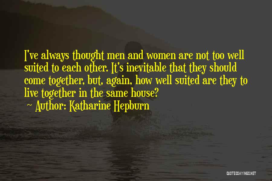 Katharine Hepburn Quotes: I've Always Thought Men And Women Are Not Too Well Suited To Each Other. It's Inevitable That They Should Come