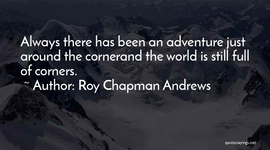 Roy Chapman Andrews Quotes: Always There Has Been An Adventure Just Around The Cornerand The World Is Still Full Of Corners.