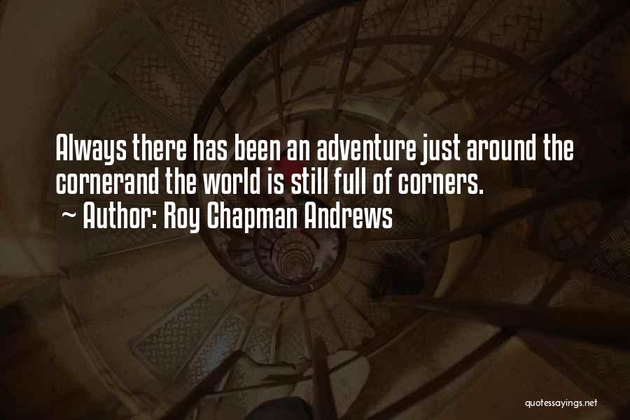 Roy Chapman Andrews Quotes: Always There Has Been An Adventure Just Around The Cornerand The World Is Still Full Of Corners.