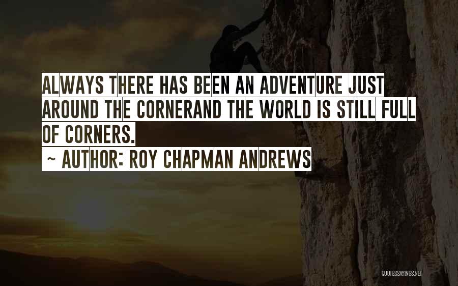 Roy Chapman Andrews Quotes: Always There Has Been An Adventure Just Around The Cornerand The World Is Still Full Of Corners.