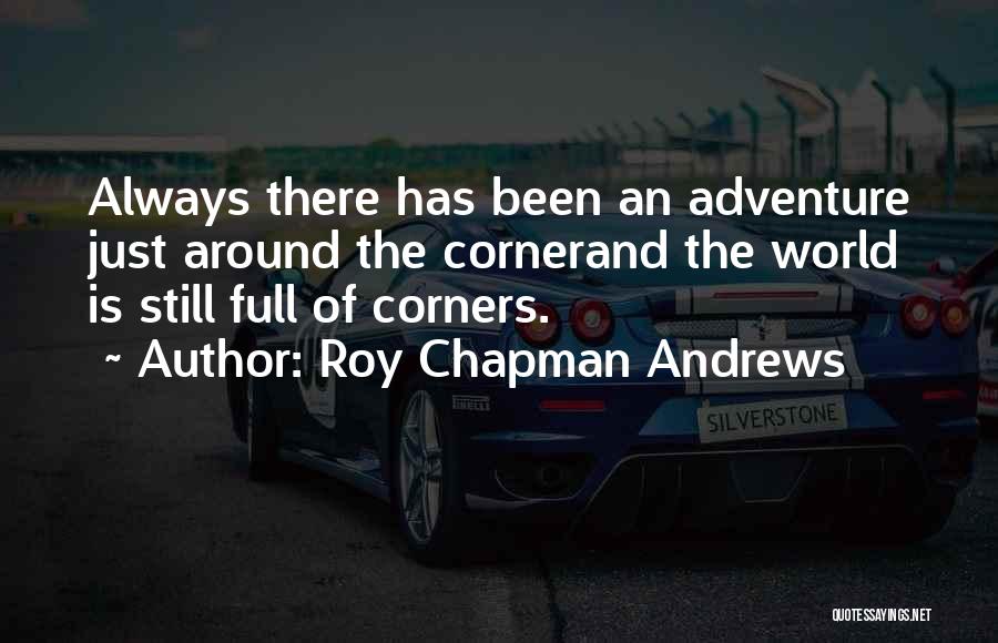 Roy Chapman Andrews Quotes: Always There Has Been An Adventure Just Around The Cornerand The World Is Still Full Of Corners.