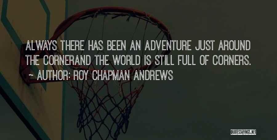 Roy Chapman Andrews Quotes: Always There Has Been An Adventure Just Around The Cornerand The World Is Still Full Of Corners.