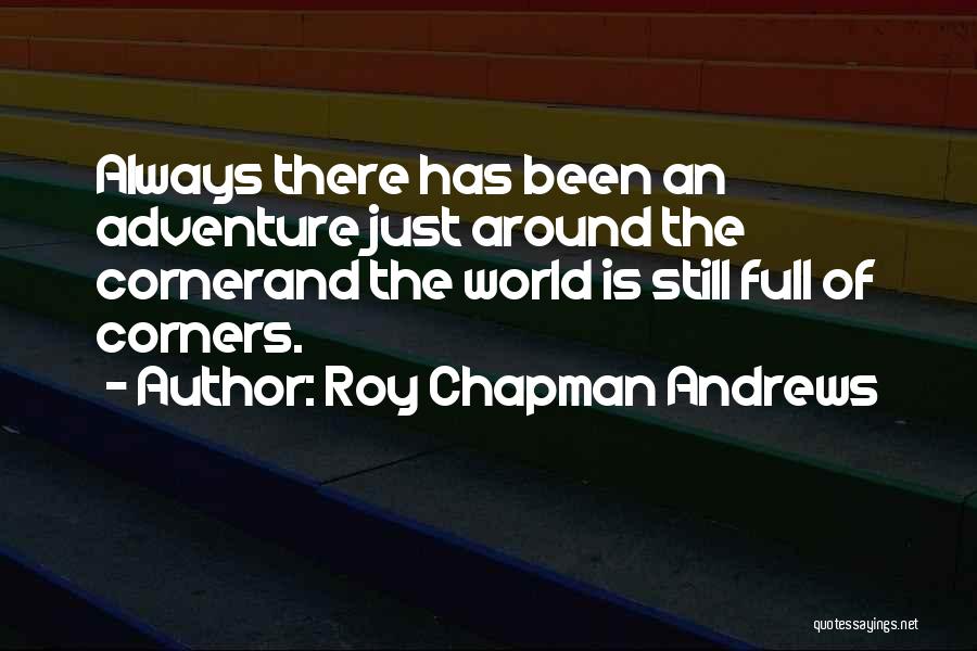 Roy Chapman Andrews Quotes: Always There Has Been An Adventure Just Around The Cornerand The World Is Still Full Of Corners.