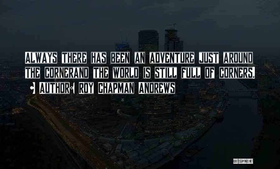 Roy Chapman Andrews Quotes: Always There Has Been An Adventure Just Around The Cornerand The World Is Still Full Of Corners.