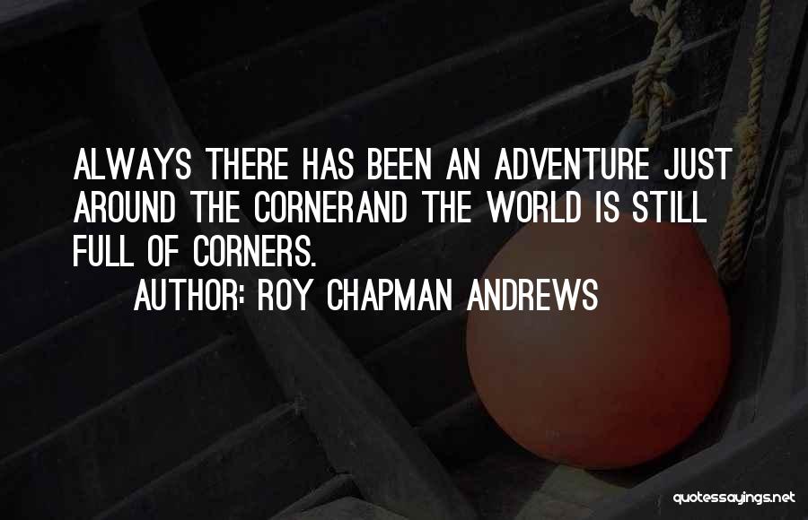 Roy Chapman Andrews Quotes: Always There Has Been An Adventure Just Around The Cornerand The World Is Still Full Of Corners.