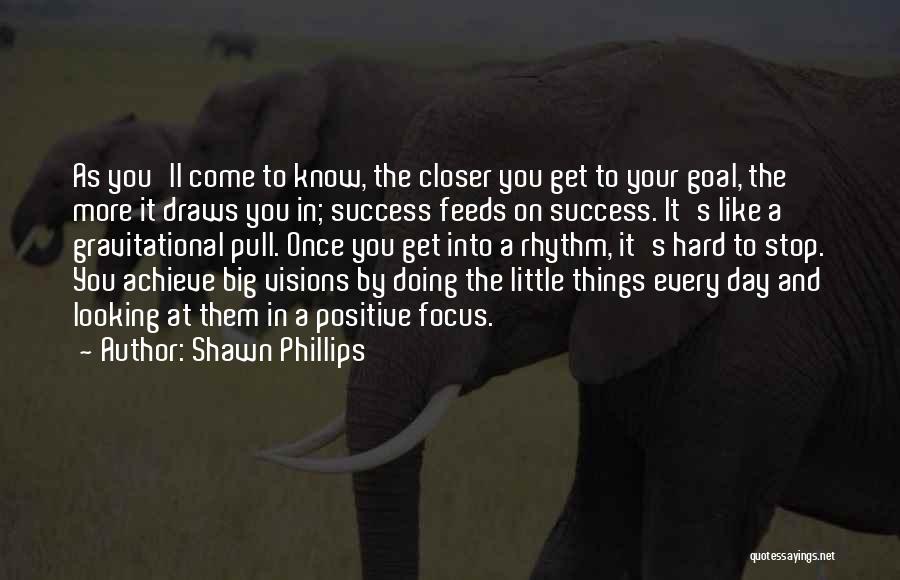 Shawn Phillips Quotes: As You'll Come To Know, The Closer You Get To Your Goal, The More It Draws You In; Success Feeds