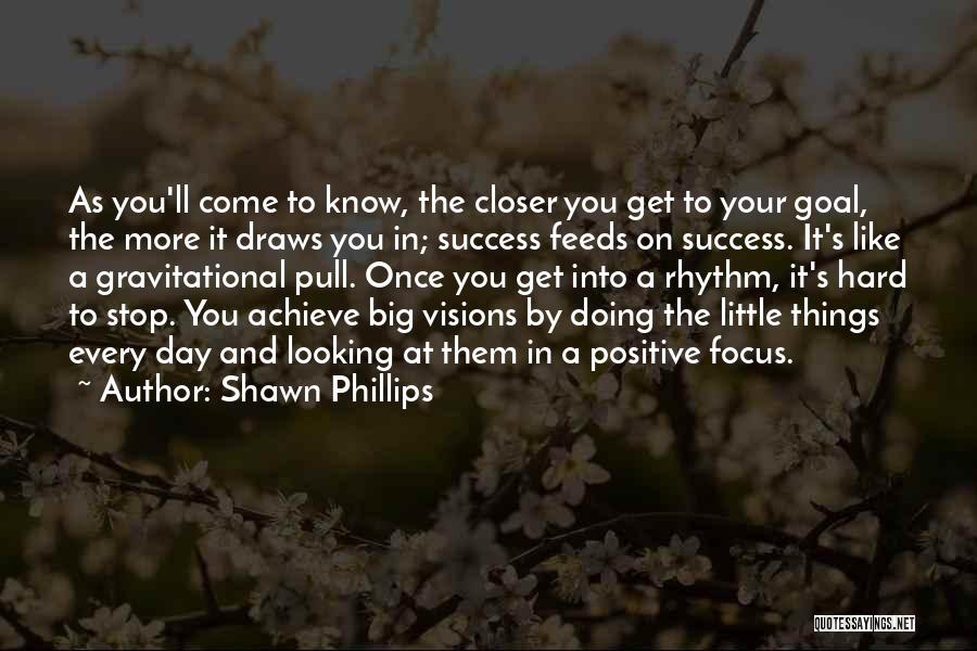 Shawn Phillips Quotes: As You'll Come To Know, The Closer You Get To Your Goal, The More It Draws You In; Success Feeds