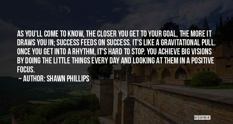 Shawn Phillips Quotes: As You'll Come To Know, The Closer You Get To Your Goal, The More It Draws You In; Success Feeds