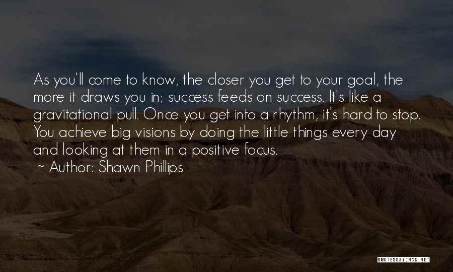 Shawn Phillips Quotes: As You'll Come To Know, The Closer You Get To Your Goal, The More It Draws You In; Success Feeds