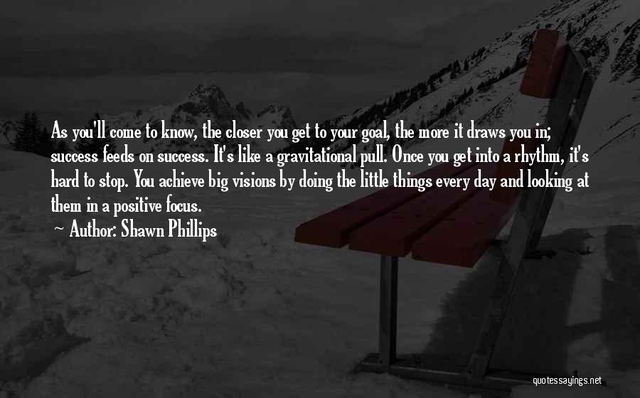 Shawn Phillips Quotes: As You'll Come To Know, The Closer You Get To Your Goal, The More It Draws You In; Success Feeds