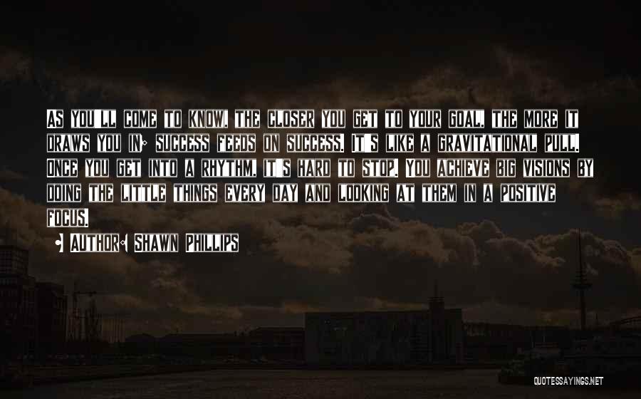 Shawn Phillips Quotes: As You'll Come To Know, The Closer You Get To Your Goal, The More It Draws You In; Success Feeds