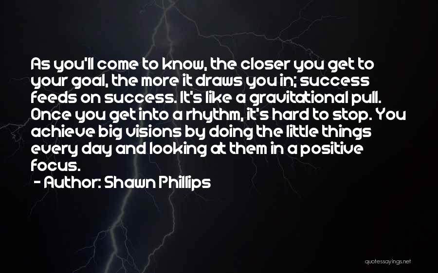 Shawn Phillips Quotes: As You'll Come To Know, The Closer You Get To Your Goal, The More It Draws You In; Success Feeds