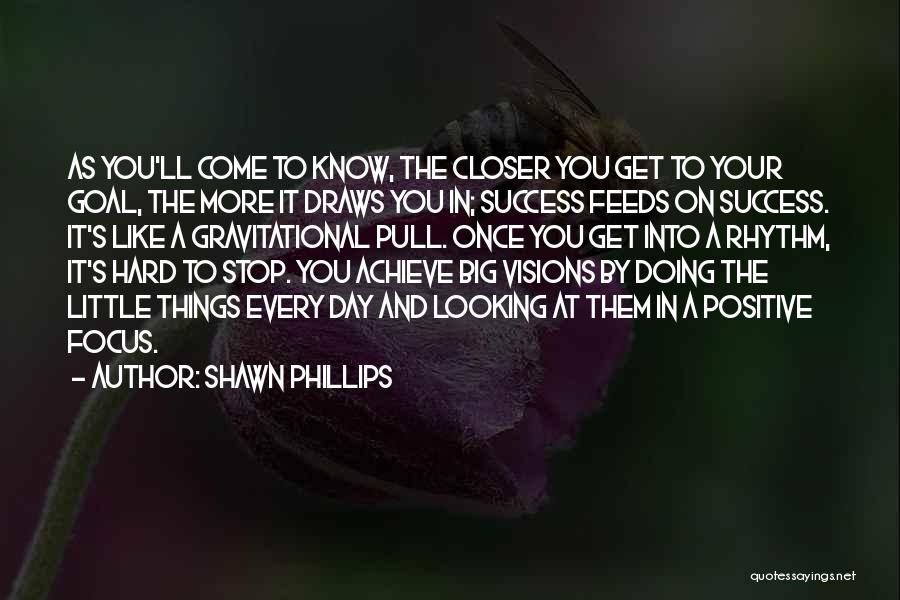 Shawn Phillips Quotes: As You'll Come To Know, The Closer You Get To Your Goal, The More It Draws You In; Success Feeds