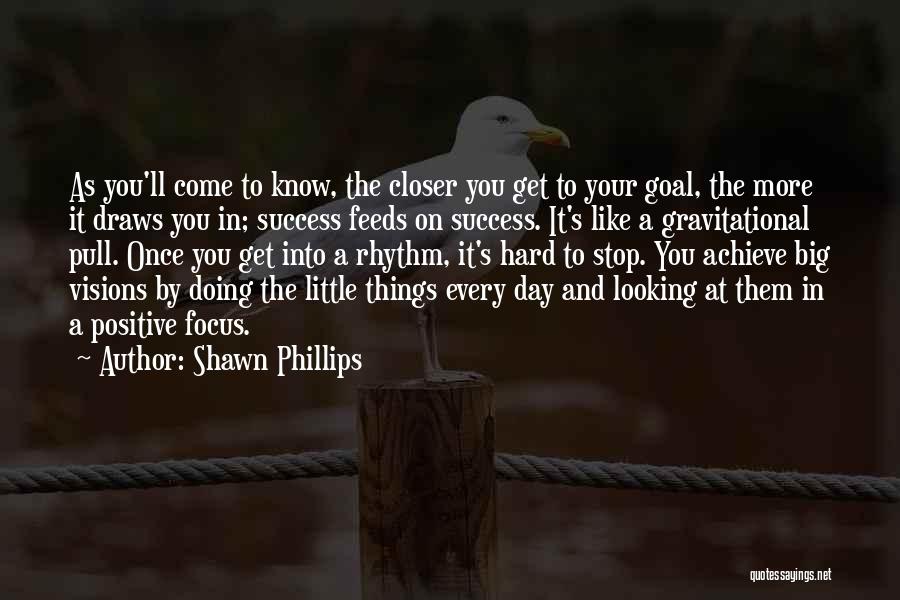 Shawn Phillips Quotes: As You'll Come To Know, The Closer You Get To Your Goal, The More It Draws You In; Success Feeds